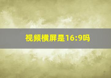 视频横屏是16:9吗