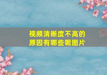 视频清晰度不高的原因有哪些呢图片