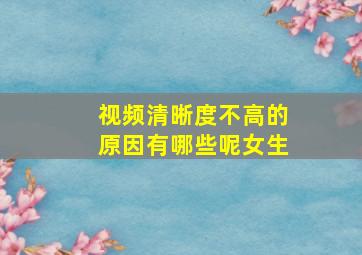 视频清晰度不高的原因有哪些呢女生