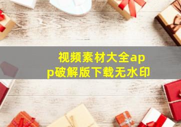 视频素材大全app破解版下载无水印