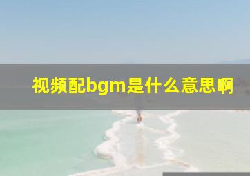 视频配bgm是什么意思啊