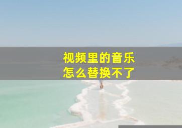 视频里的音乐怎么替换不了