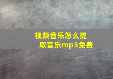 视频音乐怎么提取音乐mp3免费