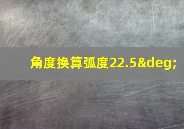 角度换算弧度22.5°