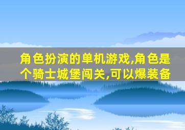 角色扮演的单机游戏,角色是个骑士城堡闯关,可以爆装备