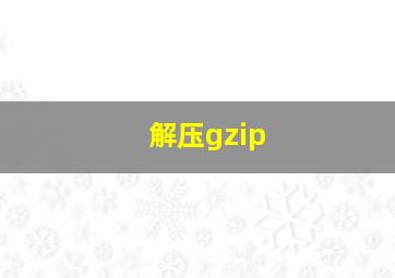 解压gzip