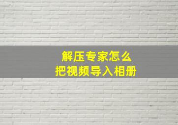 解压专家怎么把视频导入相册