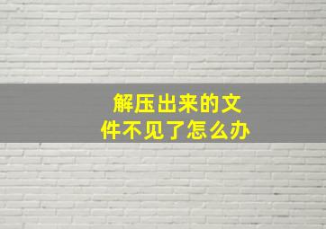 解压出来的文件不见了怎么办