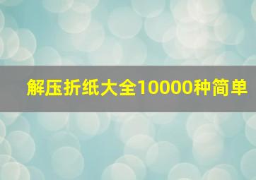 解压折纸大全10000种简单