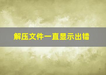 解压文件一直显示出错