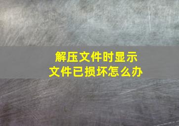 解压文件时显示文件已损坏怎么办