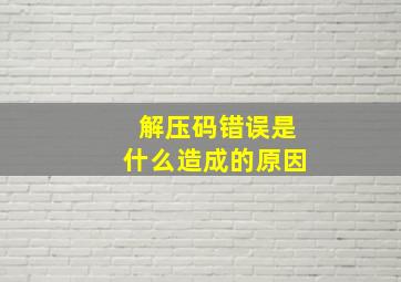 解压码错误是什么造成的原因