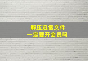 解压迅雷文件一定要开会员吗