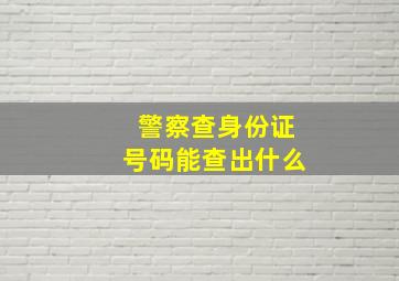 警察查身份证号码能查出什么