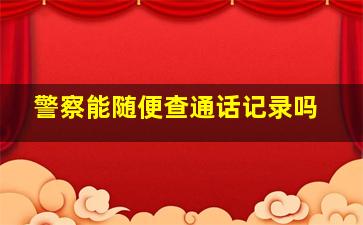 警察能随便查通话记录吗