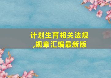 计划生育相关法规,规章汇编最新版