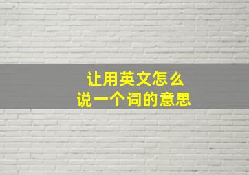 让用英文怎么说一个词的意思