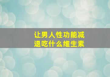 让男人性功能减退吃什么维生素