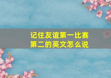 记住友谊第一比赛第二的英文怎么说