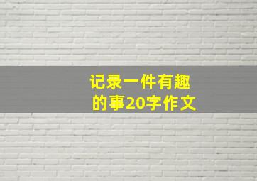 记录一件有趣的事20字作文