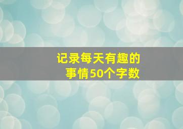 记录每天有趣的事情50个字数