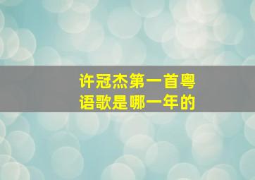 许冠杰第一首粤语歌是哪一年的