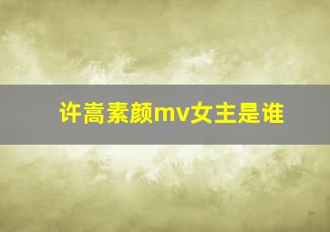 许嵩素颜mv女主是谁