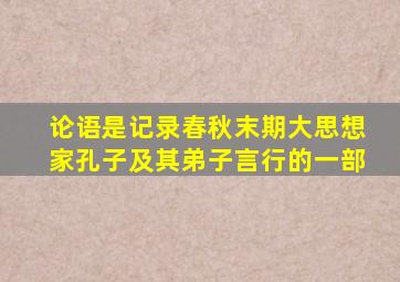 论语是记录春秋末期大思想家孔子及其弟子言行的一部