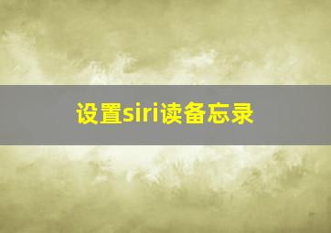 设置siri读备忘录