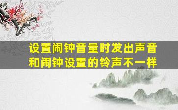 设置闹钟音量时发出声音和闹钟设置的铃声不一样