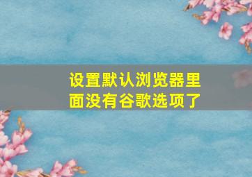 设置默认浏览器里面没有谷歌选项了