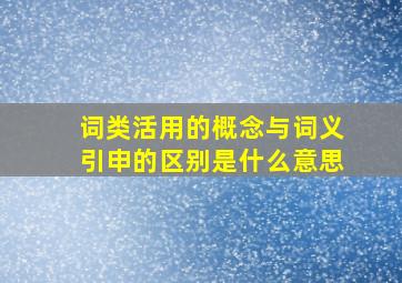 词类活用的概念与词义引申的区别是什么意思