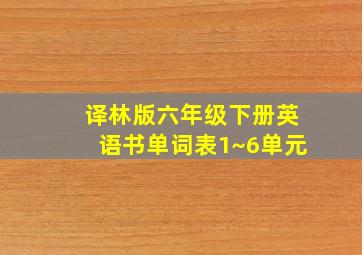 译林版六年级下册英语书单词表1~6单元