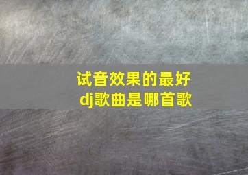 试音效果的最好dj歌曲是哪首歌