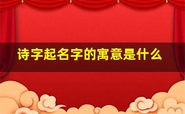 诗字起名字的寓意是什么