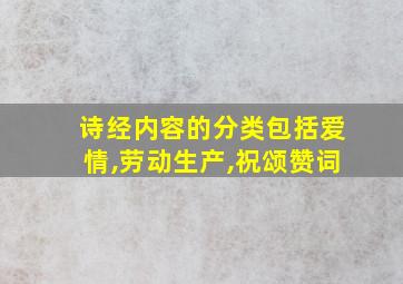 诗经内容的分类包括爱情,劳动生产,祝颂赞词