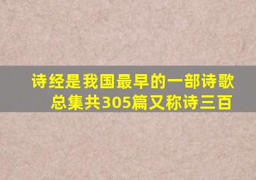 诗经是我国最早的一部诗歌总集共305篇又称诗三百