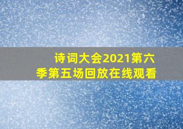 诗词大会2021第六季第五场回放在线观看