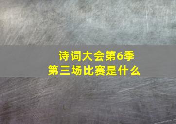 诗词大会第6季第三场比赛是什么