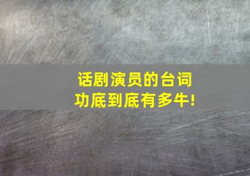 话剧演员的台词功底到底有多牛!