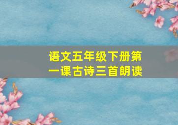 语文五年级下册第一课古诗三首朗读