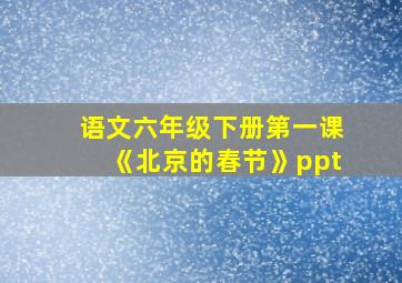 语文六年级下册第一课《北京的春节》ppt