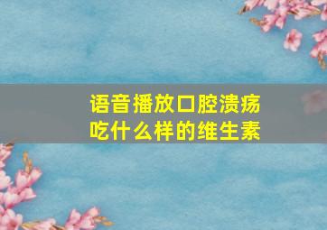 语音播放口腔溃疡吃什么样的维生素