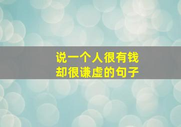 说一个人很有钱却很谦虚的句子