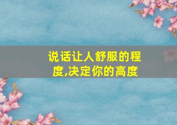 说话让人舒服的程度,决定你的高度