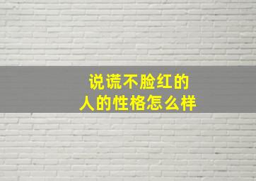 说谎不脸红的人的性格怎么样