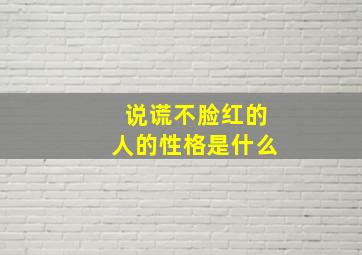 说谎不脸红的人的性格是什么