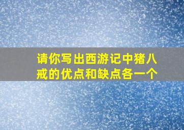 请你写出西游记中猪八戒的优点和缺点各一个