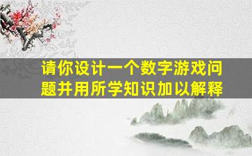 请你设计一个数字游戏问题并用所学知识加以解释