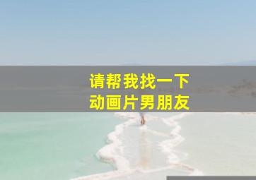 请帮我找一下动画片男朋友